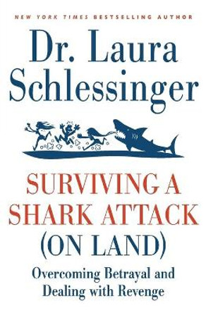 Surviving a Shark Attack (On Land): Overcoming Betrayal and Dealing withRevenge by Laura Schlessinger