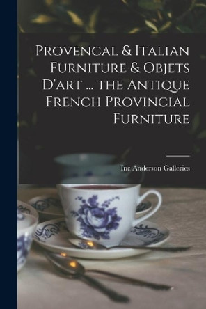 Provencal & Italian Furniture & Objets D'art ... the Antique French Provincial Furniture by Inc Anderson Galleries 9781013889837