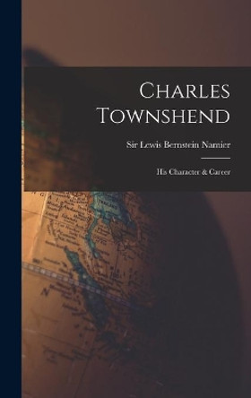 Charles Townshend; His Character & Career by Sir Lewis Bernstein Namier 9781013891182