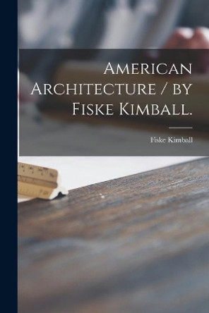 American Architecture / by Fiske Kimball. by Fiske Kimball 9781013895630
