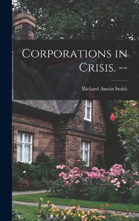 Corporations in Crisis. -- by Richard Austin 1911- Smith 9781013896743