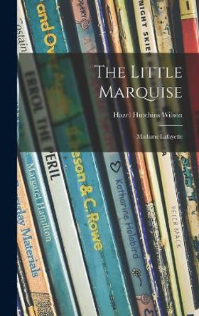 The Little Marquise: Madame Lafayette by Hazel Hutchins 1898-1992 Wilson 9781013899478