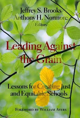 Leading Against the Grain: Lessons for Creating Just and Equitable Schools by Jeffrey S. Brooks 9780807758717