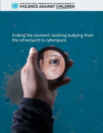 Ending the Torment: Tackling Bullying from the Schoolyard to Cyberspace by Special Representative of the Secretary-General on Violence Against Children 9789211013443