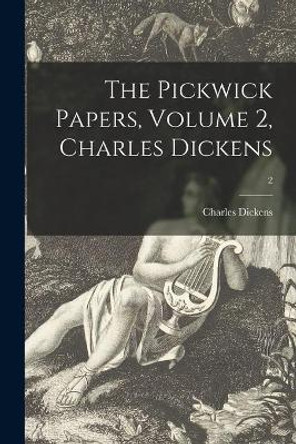 The Pickwick Papers, Volume 2, Charles Dickens; 2 by Charles 1812-1870 Dickens 9781014563767