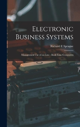 Electronic Business Systems: Management Use of On-line - Real-time Computers by Richard E Sprague 9781013944826