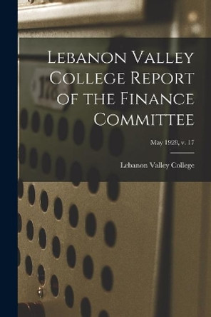 Lebanon Valley College Report of the Finance Committee; May 1928, v. 17 by Lebanon Valley College 9781013953699