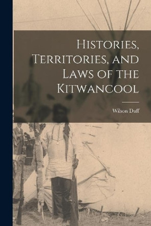Histories, Territories, and Laws of the Kitwancool by Wilson 1925- Duff 9781013969911