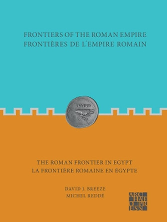 Frontiers of the Roman Empire: The Roman Frontier in Egypt: Frontieres de l'empire romain : la frontiere romaine en Egypte by David J. Breeze 9781789699456