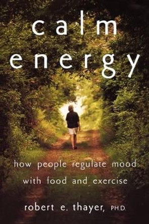 Calm Energy: How People Regulate Mood with Food and Exercise by Robert E. Thayer