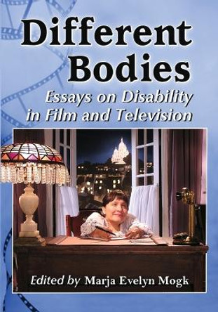 Different Bodies: Essays on Disability in Film and Television by Marja Evelyn Mogk 9780786465354