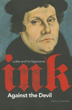 Ink Against the Devil: Luther and His Opponents by Harry Loewen 9781771121361