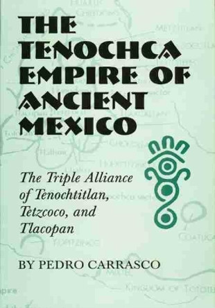 The Tenochca Empire of Ancient Mexico: The Triple Alliance of Tenochtitlan, Tetzcoco, and Tlacopan by Pedro Carrasco 9780806141992