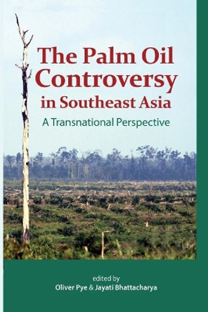 The Palm Oil Controversy in Southeast Asia: A Transnational Perspective by Oliver Pye 9789814311441