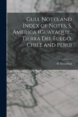 Gull Notes and Index of Notes, S. America (Guayaquil, Tierra Del Fuego, Chile and Peru) by M Moynihan 9781014575654