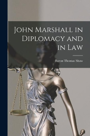 John Marshall in Diplomacy and in Law by Thomas Baron Shaw 9781014577238