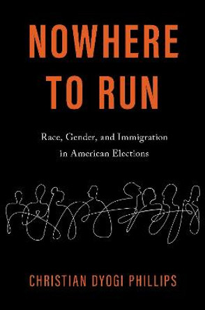 Nowhere to Run: Race, Gender, and Immigration in American Elections by Christian Dyogi Phillips