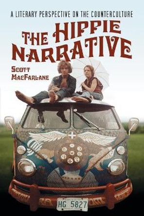 The Hippie Narrative: A Literary Perspective on the Counterculture by Scott MacFarlane 9780786429158