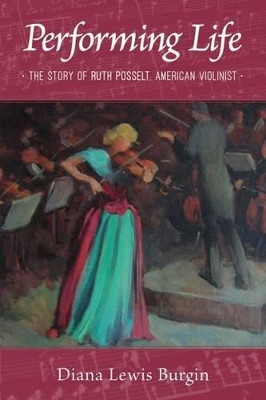 Performing Life: The Story of Ruth Posselt, American Violinist by Diana L. Burgin 9781614683391