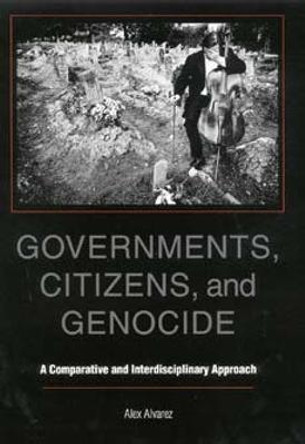 Governments, Citizens, and Genocide: A Comparative and Interdisciplinary Approach by Alex Alvarez