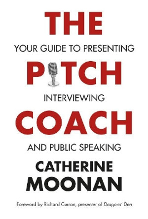 The Pitch Coach: Your Guide to Presenting, Interviewing and Public Speaking by Catherine Moonan 9781910742242