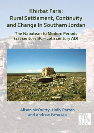 Khirbat Faris: Rural Settlement, Continuity and Change in Southern Jordan. The Nabatean to Modern Periods (1st century BC – 20th century AD): Volume 1: Stratigraphy, Finds and Architecture by Alison McQuitty 9781789693898