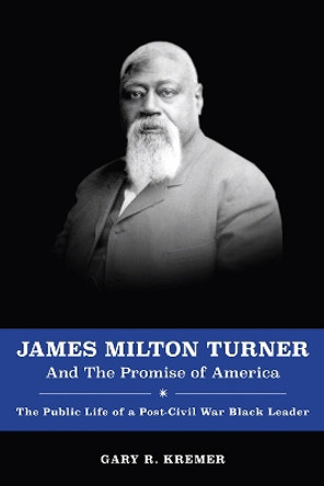 James Milton Turner and the Promise of America: The Public Life of a Post-Civil War Black Leader by Gary R. Kremer 9780826222251