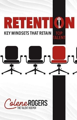 Retention: Key Mindsets that Retain Top Talent by Colene Rogers 9781951492977