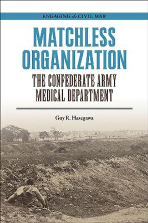 Matchless Organization: The Confederate Army Medical Department by Guy R. Hasegawa 9780809338290