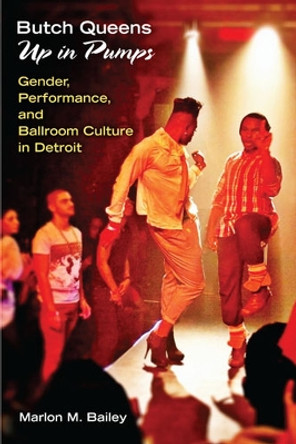 Butch Queens Up in Pumps: Gender, Performance, and Ballroom Culture in Detroit by Marlon M. Bailey 9780472071968