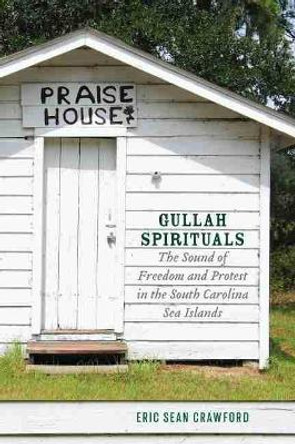 Gullah Spirituals: The Sound of Freedom and Protest in the South Carolina Sea Islands by Eric Sean Crawford 9781643361901