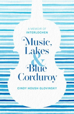 Music, Lakes, and Blue Corduroy: A Memoir of Interlochen by Cindy Glovinsky 9781933272689