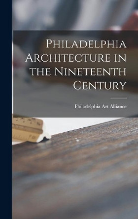 Philadelphia Architecture in the Nineteenth Century by Philadelphia Art Alliance 9781014023278