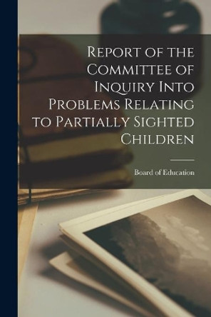 Report of the Committee of Inquiry Into Problems Relating to Partially Sighted Children by Board of Education 9781014042538