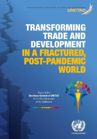 Transforming Trade and Development in a Fractured, Post-Pandemic World: Report of the Secretary-General of Unctad to the Fifteenth Session of the Conference by United Nations 9789211130089