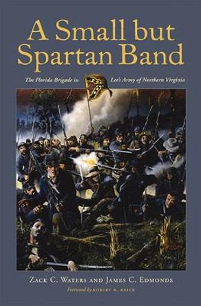A Small but Spartan Band: The Florida Brigade in Lee's Army of Northern Virginia by Zack C. Waters 9780817357740
