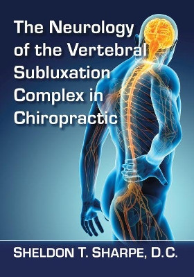 The Neurology of the Vertebral Subluxation Complex in Chiropractic Sheldon T. Sharpe, D.C. 9781476679174