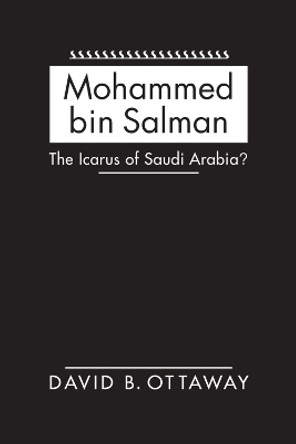 Mohammed bin Salman: The Icarus of Saudi Arabia? by David B. Ottaway 9781626379787