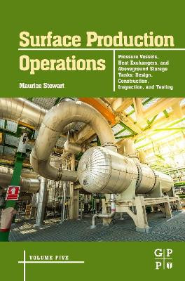 Surface Production Operations: Pressure Vessels, Heat Exchangers, and Aboveground Storage Tanks: Design, Construction, Inspection, and Testing by Maurice Stewart