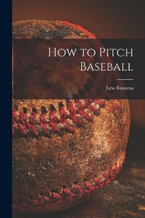 How to Pitch Baseball by Lew Fonecsa 9781014078186