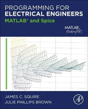 Programming for Electrical Engineers: MATLAB and Spice by James C. Squire