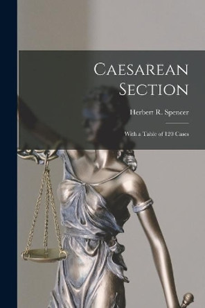 Caesarean Section: With a Table of 120 Cases by Herbert R (Herbert Ritchie) Spencer 9781014102362