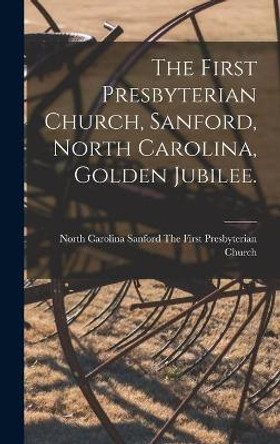 The First Presbyterian Church, Sanford, North Carolina, Golden Jubilee. by Sanford The First Presbyterian Church 9781014105035