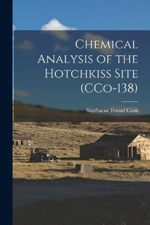 Chemical Analysis of the Hotchkiss Site (CCo-138) by Sherburne Friend 1896-1974 Cook 9781014120731