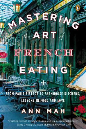 Mastering The Art Of French Eating: From Paris Bistros to Farmhouse Kitchens, Lessons in Food and Love by Ann Mah