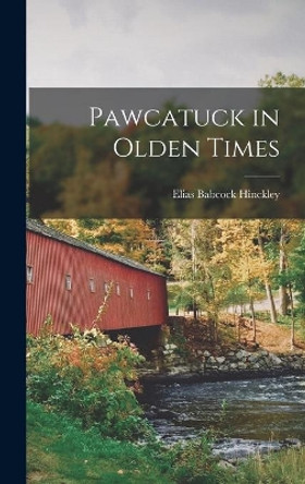 Pawcatuck in Olden Times by Elias Babcock B 1852 Hinckley 9781014123220