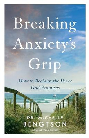 Breaking Anxiety's Grip: How to Reclaim the Peace God Promises by Dr. Michelle Bengtson