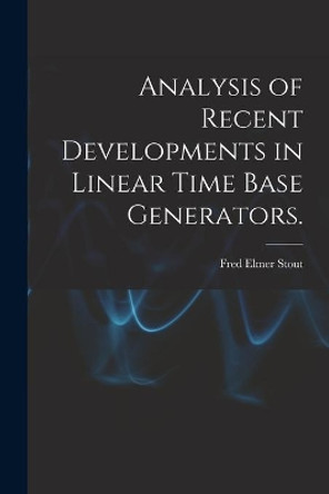 Analysis of Recent Developments in Linear Time Base Generators. by Fred Elmer Stout 9781014128928