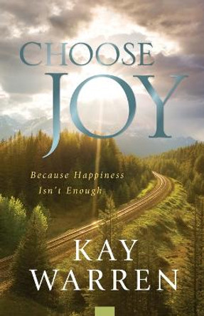 Choose Joy: Because Happiness Isn't Enough by Kay Warren