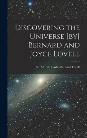 Discovering the Universe [by] Bernard and Joyce Lovell by Sir Alfred Charles Bernard 1 Lovell 9781014139092